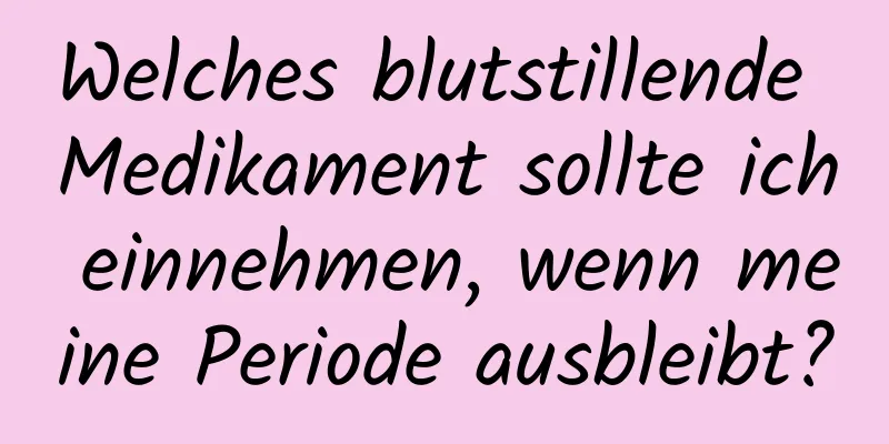 Welches blutstillende Medikament sollte ich einnehmen, wenn meine Periode ausbleibt?