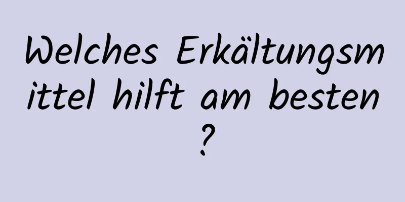 Welches Erkältungsmittel hilft am besten?