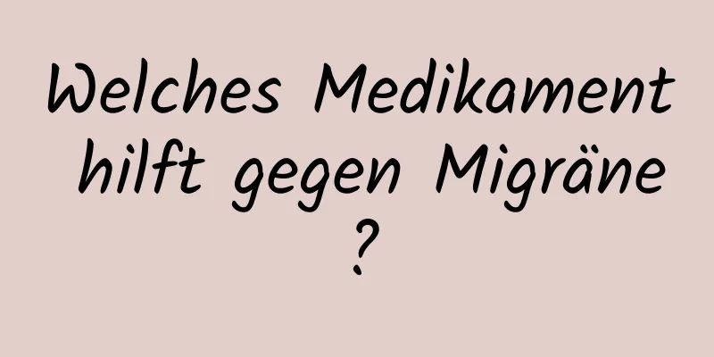 Welches Medikament hilft gegen Migräne?