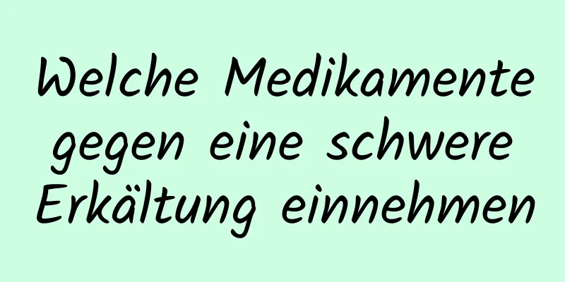 Welche Medikamente gegen eine schwere Erkältung einnehmen