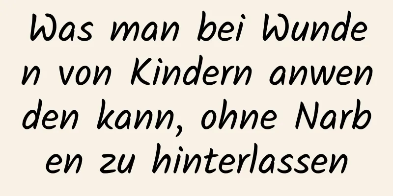 Was man bei Wunden von Kindern anwenden kann, ohne Narben zu hinterlassen