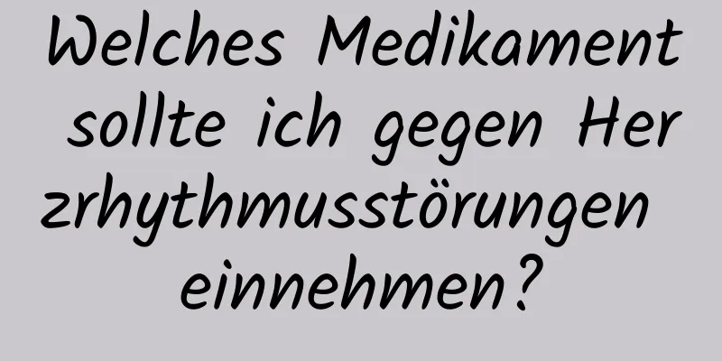 Welches Medikament sollte ich gegen Herzrhythmusstörungen einnehmen?