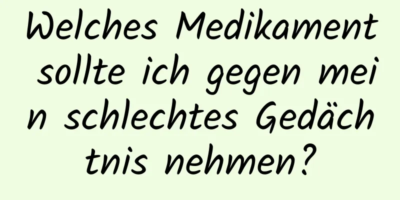 Welches Medikament sollte ich gegen mein schlechtes Gedächtnis nehmen?