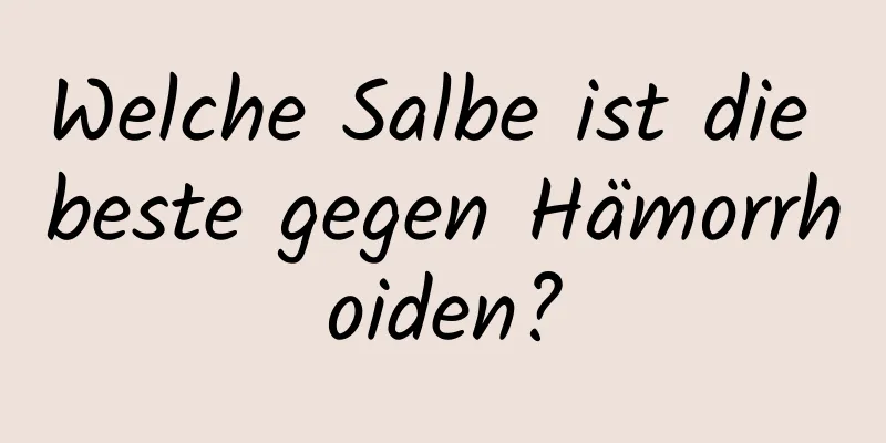 Welche Salbe ist die beste gegen Hämorrhoiden?