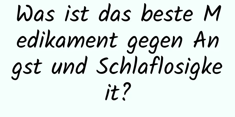 Was ist das beste Medikament gegen Angst und Schlaflosigkeit?