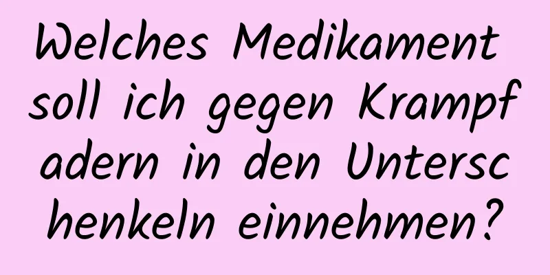 Welches Medikament soll ich gegen Krampfadern in den Unterschenkeln einnehmen?