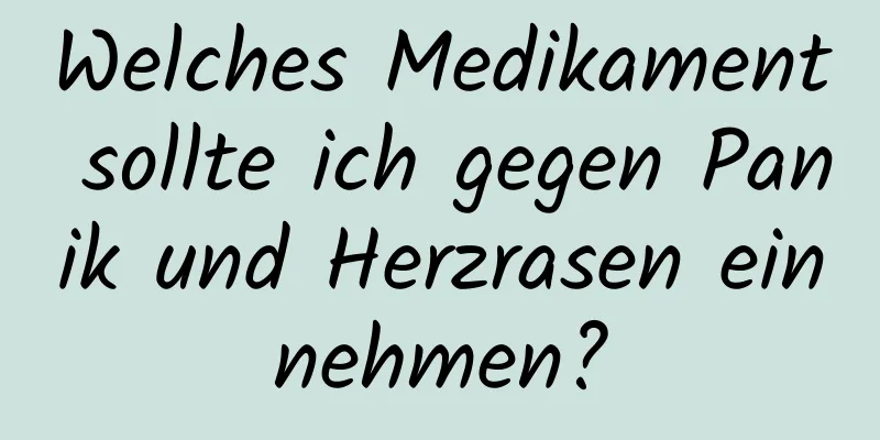 Welches Medikament sollte ich gegen Panik und Herzrasen einnehmen?