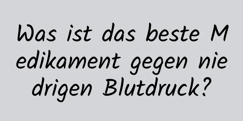 Was ist das beste Medikament gegen niedrigen Blutdruck?