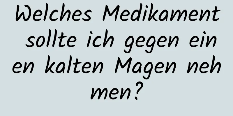 Welches Medikament sollte ich gegen einen kalten Magen nehmen?