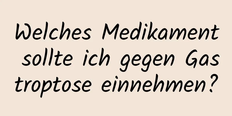 Welches Medikament sollte ich gegen Gastroptose einnehmen?