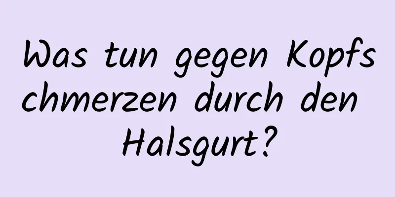 Was tun gegen Kopfschmerzen durch den Halsgurt?