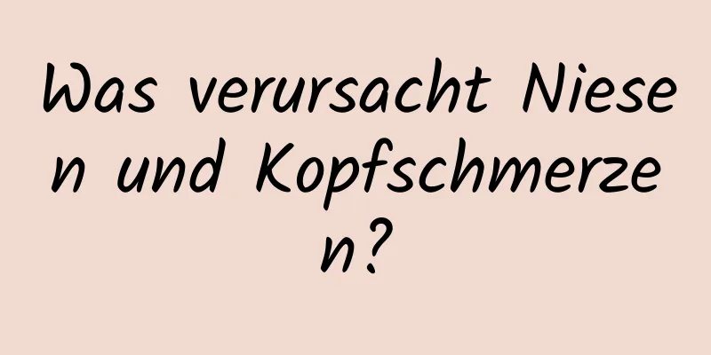 Was verursacht Niesen und Kopfschmerzen?