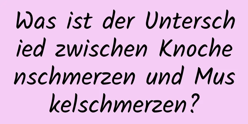 Was ist der Unterschied zwischen Knochenschmerzen und Muskelschmerzen?