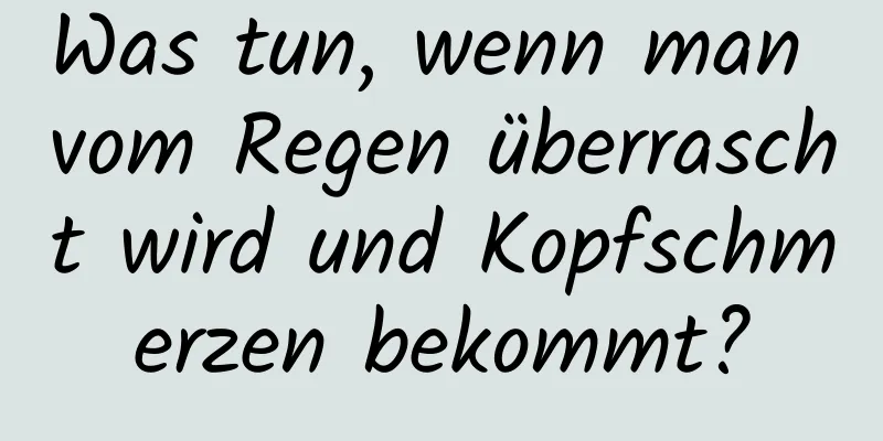 Was tun, wenn man vom Regen überrascht wird und Kopfschmerzen bekommt?