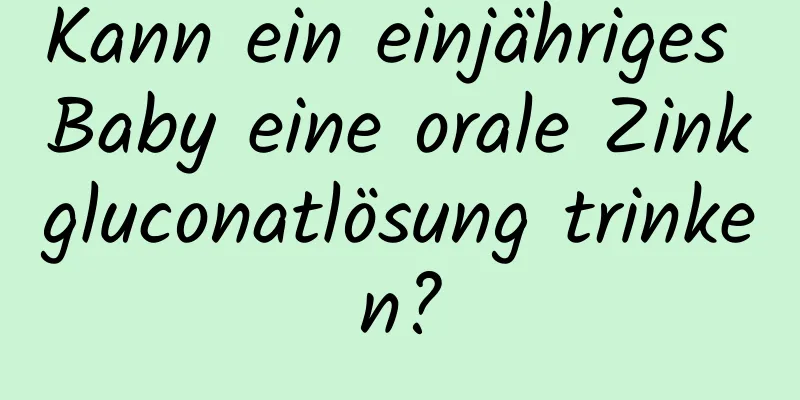 Kann ein einjähriges Baby eine orale Zinkgluconatlösung trinken?