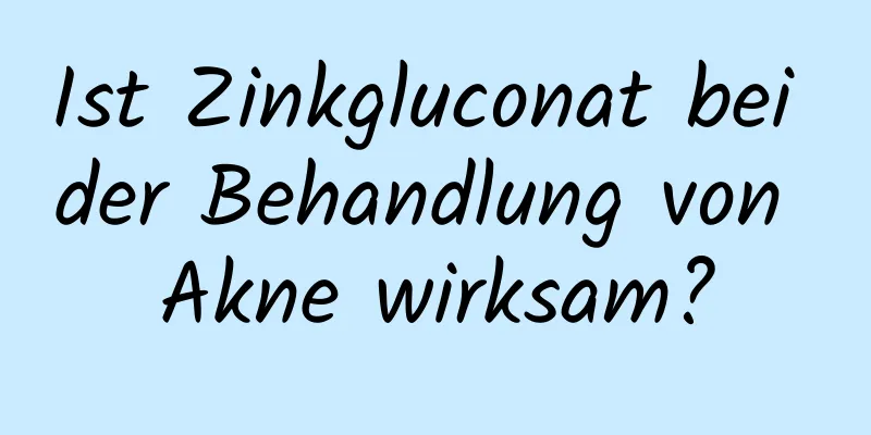 Ist Zinkgluconat bei der Behandlung von Akne wirksam?