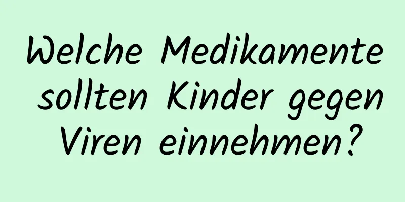 Welche Medikamente sollten Kinder gegen Viren einnehmen?