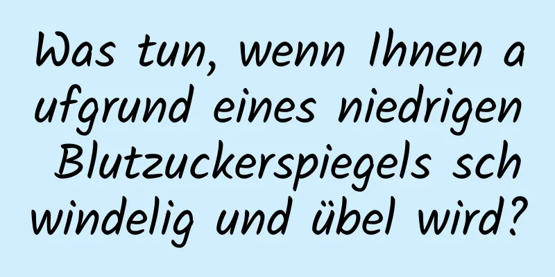 Was tun, wenn Ihnen aufgrund eines niedrigen Blutzuckerspiegels schwindelig und übel wird?