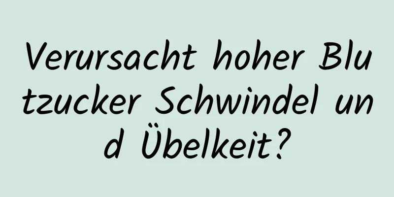 Verursacht hoher Blutzucker Schwindel und Übelkeit?