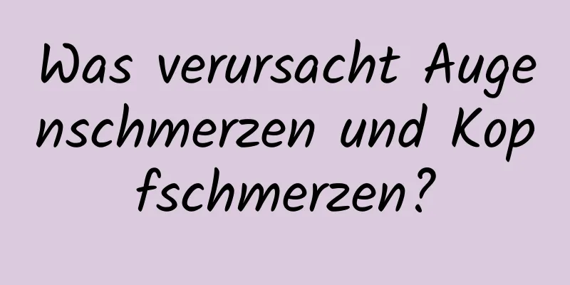 Was verursacht Augenschmerzen und Kopfschmerzen?