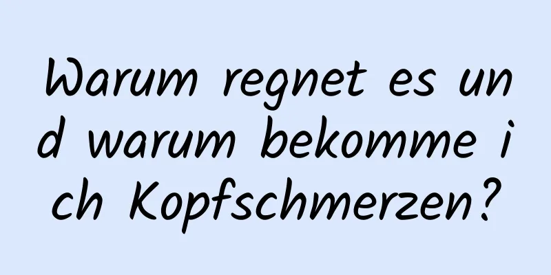 Warum regnet es und warum bekomme ich Kopfschmerzen?