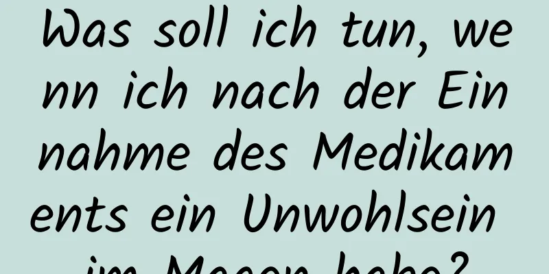 Was soll ich tun, wenn ich nach der Einnahme des Medikaments ein Unwohlsein im Magen habe?