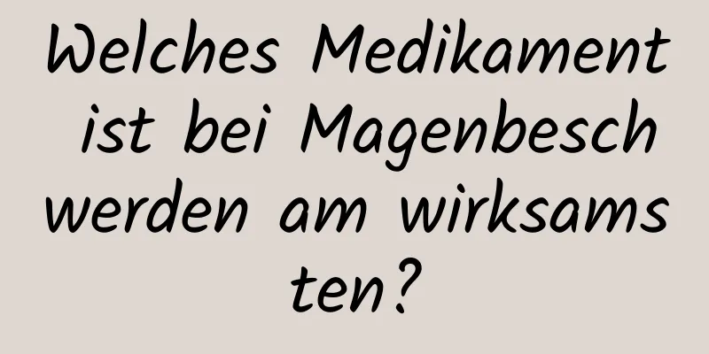 Welches Medikament ist bei Magenbeschwerden am wirksamsten?