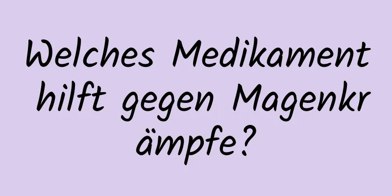 Welches Medikament hilft gegen Magenkrämpfe?