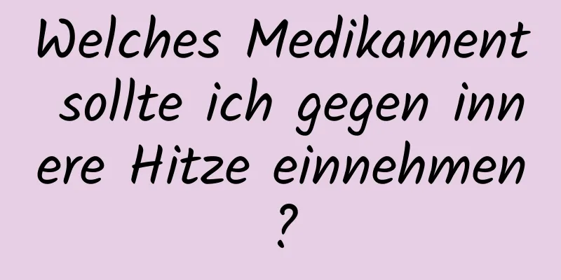 Welches Medikament sollte ich gegen innere Hitze einnehmen?