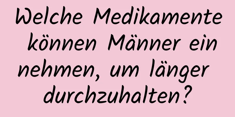 Welche Medikamente können Männer einnehmen, um länger durchzuhalten?