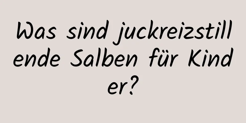 Was sind juckreizstillende Salben für Kinder?