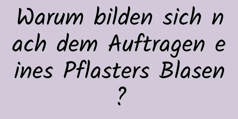 Warum bilden sich nach dem Auftragen eines Pflasters Blasen?