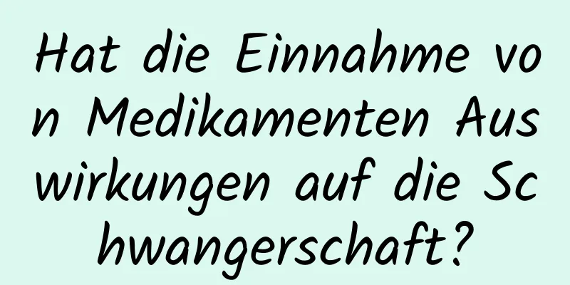 Hat die Einnahme von Medikamenten Auswirkungen auf die Schwangerschaft?