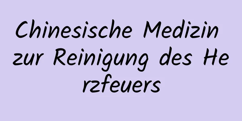 Chinesische Medizin zur Reinigung des Herzfeuers