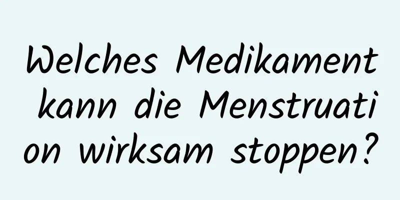 Welches Medikament kann die Menstruation wirksam stoppen?