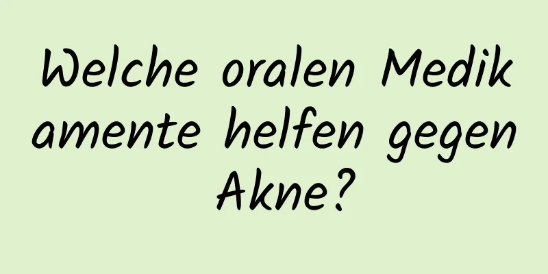 Welche oralen Medikamente helfen gegen Akne?