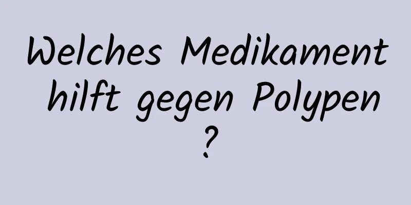 Welches Medikament hilft gegen Polypen?