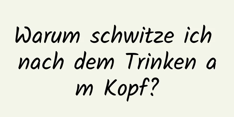 Warum schwitze ich nach dem Trinken am Kopf?