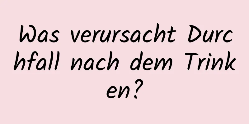 Was verursacht Durchfall nach dem Trinken?