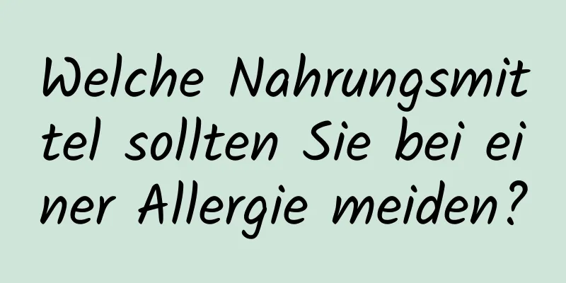 Welche Nahrungsmittel sollten Sie bei einer Allergie meiden?