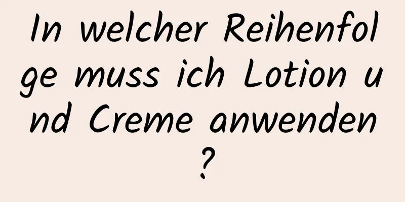 In welcher Reihenfolge muss ich Lotion und Creme anwenden?