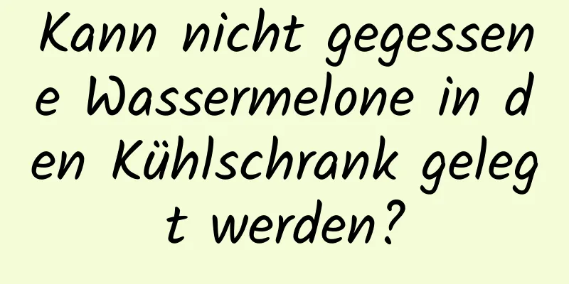 Kann nicht gegessene Wassermelone in den Kühlschrank gelegt werden?