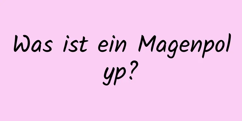 Was ist ein Magenpolyp?