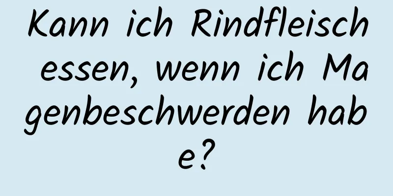 Kann ich Rindfleisch essen, wenn ich Magenbeschwerden habe?