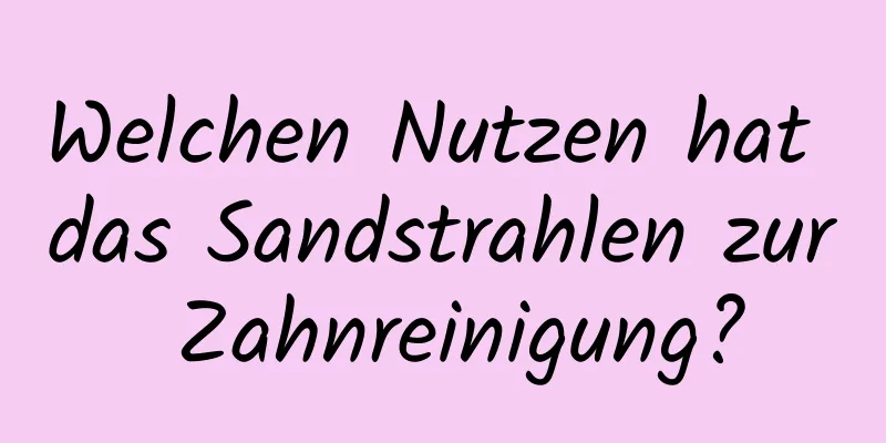 Welchen Nutzen hat das Sandstrahlen zur Zahnreinigung?