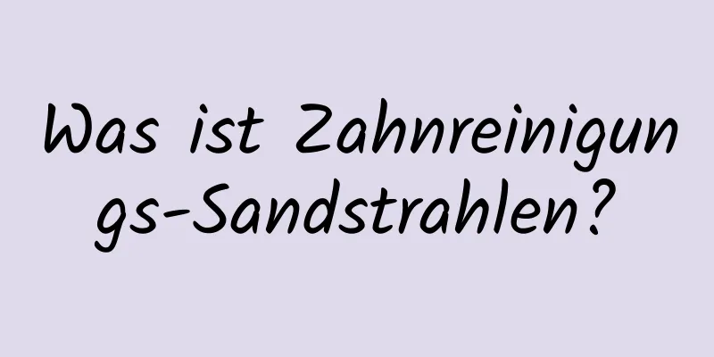 Was ist Zahnreinigungs-Sandstrahlen?