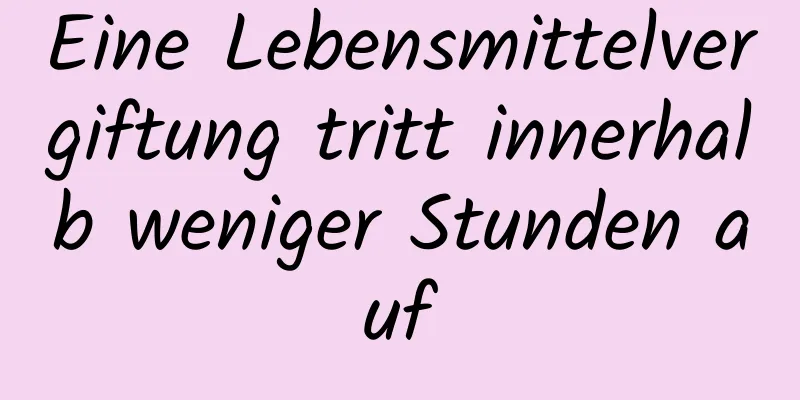 Eine Lebensmittelvergiftung tritt innerhalb weniger Stunden auf