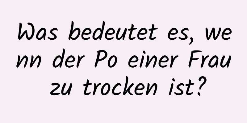 Was bedeutet es, wenn der Po einer Frau zu trocken ist?