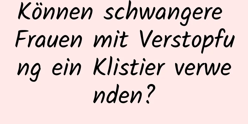 Können schwangere Frauen mit Verstopfung ein Klistier verwenden?