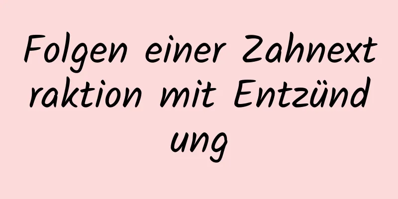 Folgen einer Zahnextraktion mit Entzündung